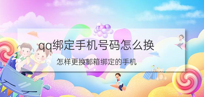 qq绑定手机号码怎么换 怎样更换邮箱绑定的手机？